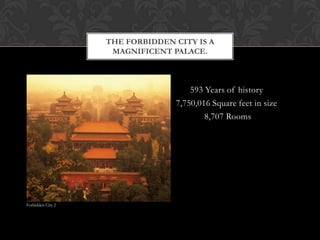 593 Years of history
7,750,016 Square feet in size
8,707 Rooms
THE FORBIDDEN CITY IS A
MAGNIFICENT PALACE.
Forbidden City 2
 