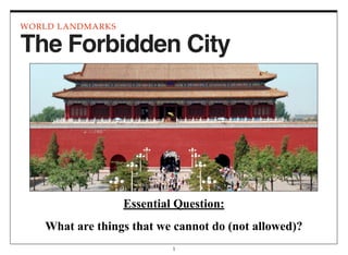 Essential Question:
What are things that we cannot do (not allowed)?
WORLD LANDMARKS
1
The Forbidden City
 