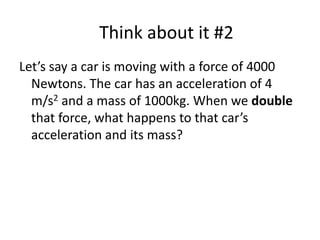 Let’s say a car is moving with a force of 4000 Newtons. The car has an
acceleration of 4 m/s2 and a mass of 1000kg. When w...