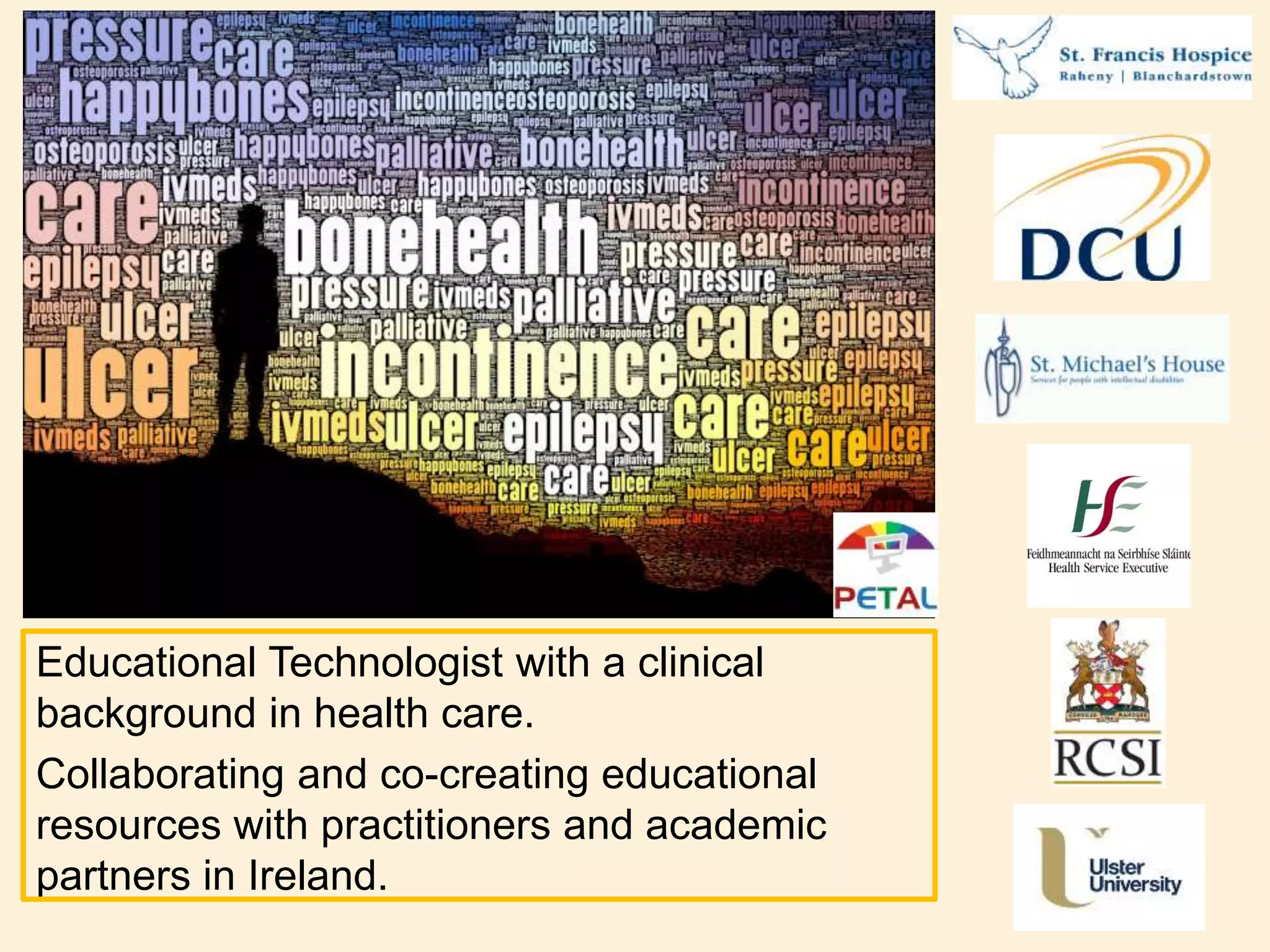 Educational Technologist with a clinical
background in health care.
Collaborating and co-creating educational
resources with practitioners and academic
partners in Ireland.
 