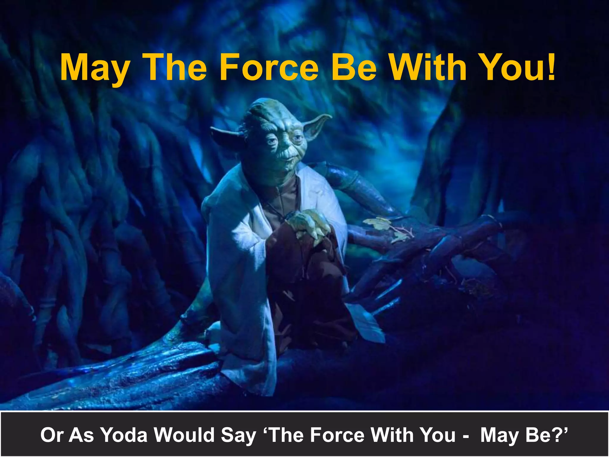 Welcome to the Dark Side!
Or As Yoda Would Say ‘The Force With You - May Be?’
May The Force Be With You!
 