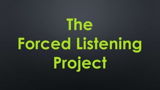 The
Forced Listening
Project
 