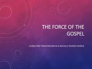 THE FORCE OF THE
GOSPEL
LIVING FREE FROM RACISM IN A RACIALLY DIVIDED WORLD
 