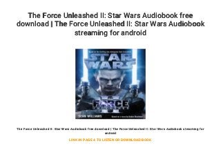 The Force Unleashed II: Star Wars Audiobook free
download | The Force Unleashed II: Star Wars Audiobook
streaming for android
The Force Unleashed II: Star Wars Audiobook free download | The Force Unleashed II: Star Wars Audiobook streaming for
android
LINK IN PAGE 4 TO LISTEN OR DOWNLOAD BOOK
 