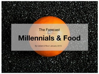 The Forecast 
Millennials & Food
By Usbek & Rica I January 2015
 