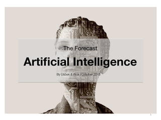 The Forecast 
Artiﬁcial Intelligence
By Usbek & Rica I October 2015
1	
  
 
