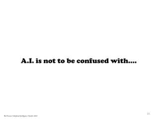 A.I. is not to be confused with….
13	
  
The Forecast l Artificial Intelligence l October 2015
 