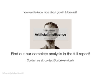 Find out our complete analysis in the full report!
Contact us at: contact@usbek-et-rica.fr 
You want to know more about growth & forecast? 
The Forecast l Artificial Intelligence l October 2015
 