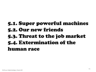 5.1. Super powerful machines
5.2. Our new friends
5.3. Threat to the job market
5.4. Extermination of the
human race
41	
  
The Forecast l Artificial Intelligence l October 2015
 
