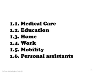 1.1. Medical Care
1.2. Education
1.3. Home
1.4. Work
1.5. Mobility
1.6. Personal assistants
47	
  
The Forecast l Artificial Intelligence l October 2015
 