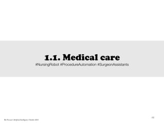 1.1. Medical care
#NursingRobot #ProcedureAutomation #SurgeonAssistants
48	
  
The Forecast l Artificial Intelligence l October 2015
 