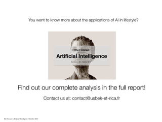 Find out our complete analysis in the full report!
Contact us at: contact@usbek-et-rica.fr 
You want to know more about the applications of AI in lifestyle? 
The Forecast l Artificial Intelligence l October 2015
 