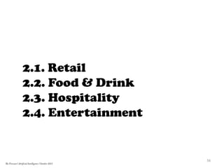 2.1. Retail
2.2. Food & Drink
2.3. Hospitality
2.4. Entertainment
56	
  
The Forecast l Artificial Intelligence l October 2015
 