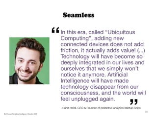 Seamless
In this era, called “Ubiquitous
Computing”, adding new
connected devices does not add
friction, it actually adds ...