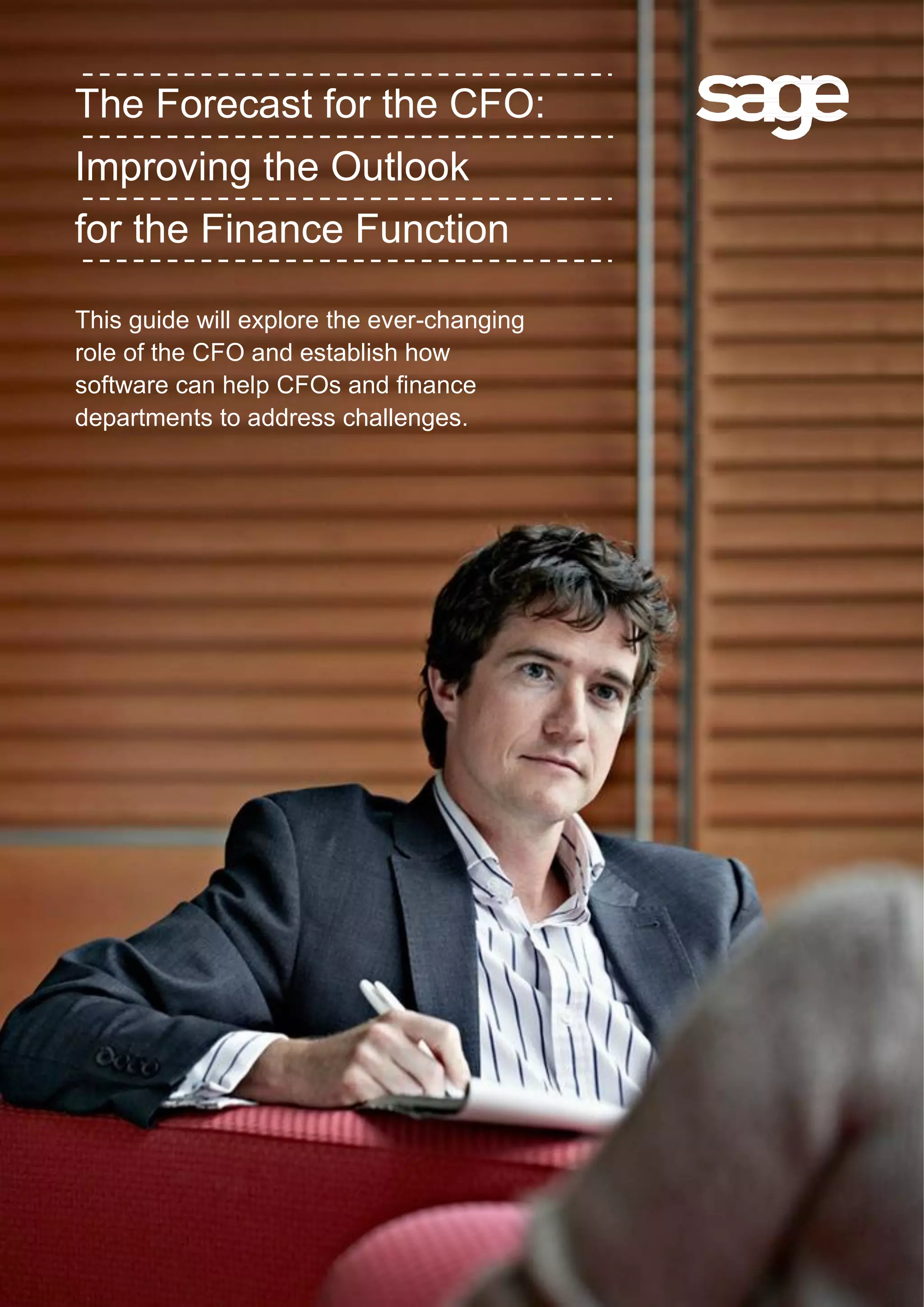 The Forecast for the CFO:
Improving the Outlook
for the Finance Function
This guide will explore the ever-changing
role of the CFO and establish how
software can help CFOs and finance
departments to address challenges.
 