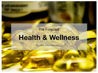 The Forecast 
Health & Wellness
By Usbek & Rica I May 2015
 