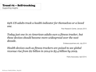 The Forecast // Health & Wellness | May 2015
Trend #2 – Self-tracking
Supporting insights
69% US adults track a health ind...