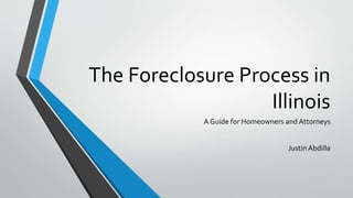 The Foreclosure Process in
Illinois
A Guide for Homeowners and Attorneys
Justin Abdilla
 