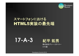 スマートフォンにおける
     実装の最先端
HTML5実装の最先端



17-A-3               紀平 拓男
                     株式会社ディー・エヌ・エー
                     CTO室


      Developers Summit 2012
 