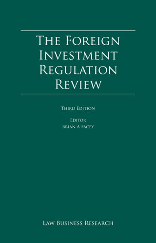 The Foreign Investment
Regulation Review
The Foreign
Investment
Regulation
Review
Law Business Research
Third Edition
Editor
Brian A Facey
 