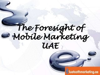 The Foresight of
Mobile Marketing
UAE
 