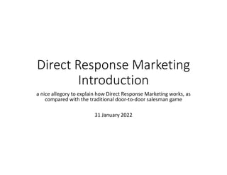 Direct Response Marketing
Introduction
a nice allegory to explain how Direct Response Marketing works, as
compared with the traditional door-to-door salesman game
31 January 2022
 