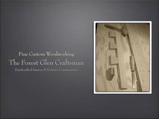Fine Custom Woodworking
The Forest Glen Craftsman
  Handcrafted Interior & Exterior Commissions
 