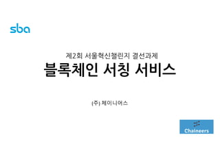 블록체인 서칭 서비스
(주) 체이니어스
제2회 서울혁신챌린지 결선과제
 
