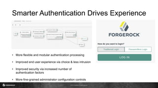 © 2017 ForgeRock. All rights reserved.
Smarter Authentication Drives Experience
• More flexible and modular authentication processing
• Improved end user experience via choice & less intrusion
• Improved security via increased number of
authentication factors
• More fine-grained administrator configuration controls
 