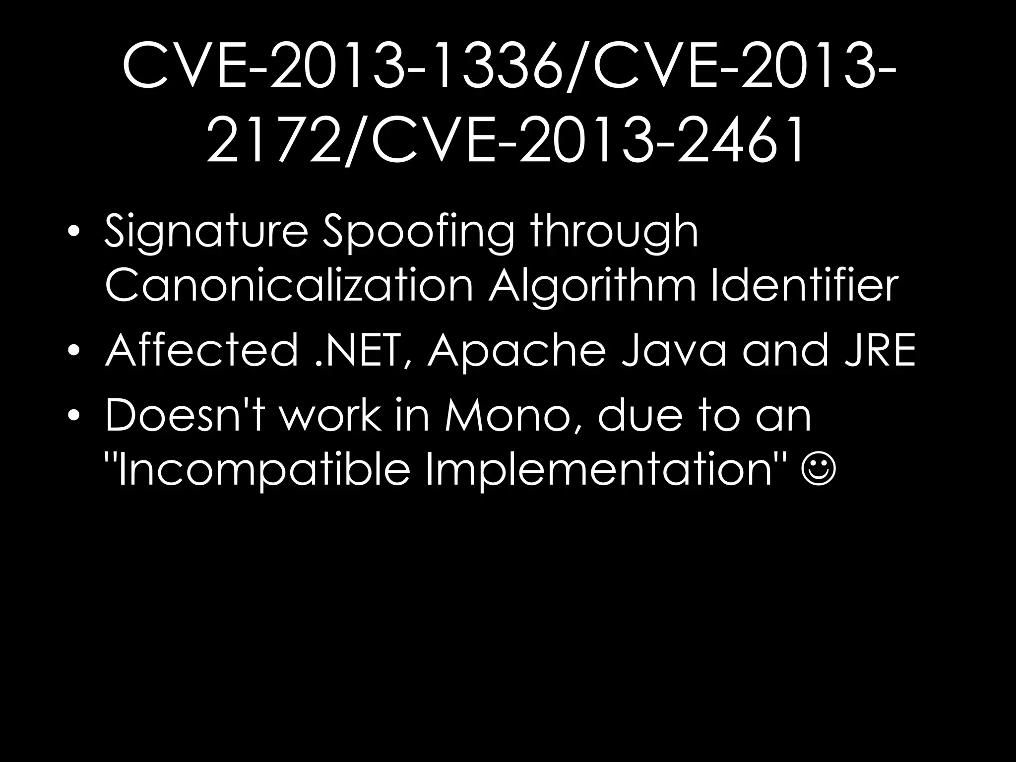 CVE-2013-1336/CVE-20132172/CVE-2013-2461
• Signature Spoofing through
Canonicalization Algorithm Identifier
• Affected .NET, Apache Java and JRE
• Doesn't work in Mono, due to an
"Incompatible Implementation" 

 
