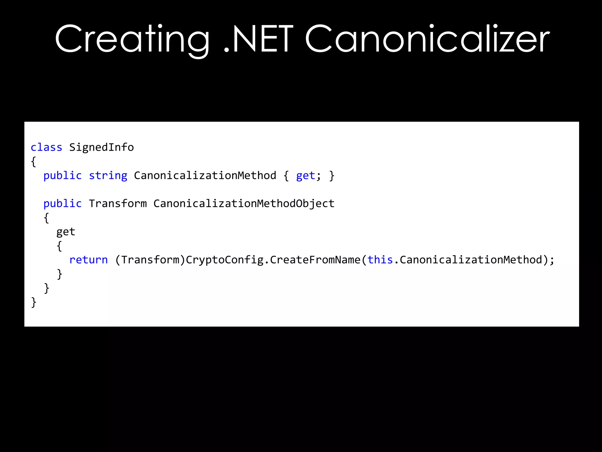 Creating .NET Canonicalizer
class SignedInfo
{
public string CanonicalizationMethod { get; }
public Transform CanonicalizationMethodObject
{
get
{
return (Transform)CryptoConfig.CreateFromName(this.CanonicalizationMethod);
}
}

}

 