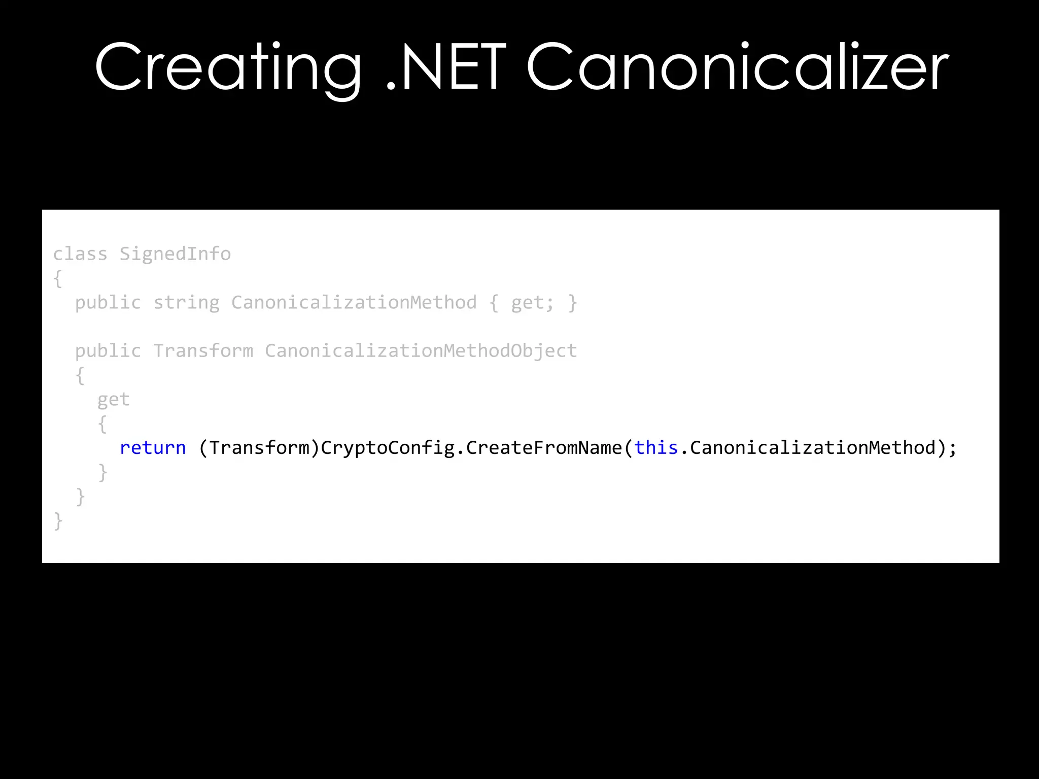 Creating .NET Canonicalizer
class SignedInfo
{
public string CanonicalizationMethod { get; }
public Transform CanonicalizationMethodObject
{
get
{
return (Transform)CryptoConfig.CreateFromName(this.CanonicalizationMethod);
}
}

}

 