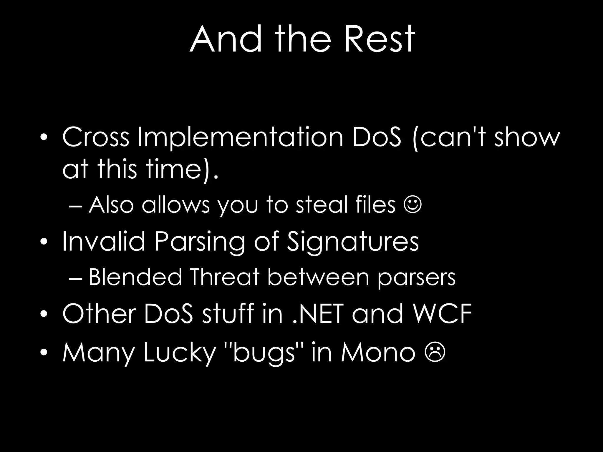 And the Rest
• Cross Implementation DoS (can't show
at this time).
– Also allows you to steal files 

• Invalid Parsing of Signatures
– Blended Threat between parsers

• Other DoS stuff in .NET and WCF
• Many Lucky "bugs" in Mono 

 