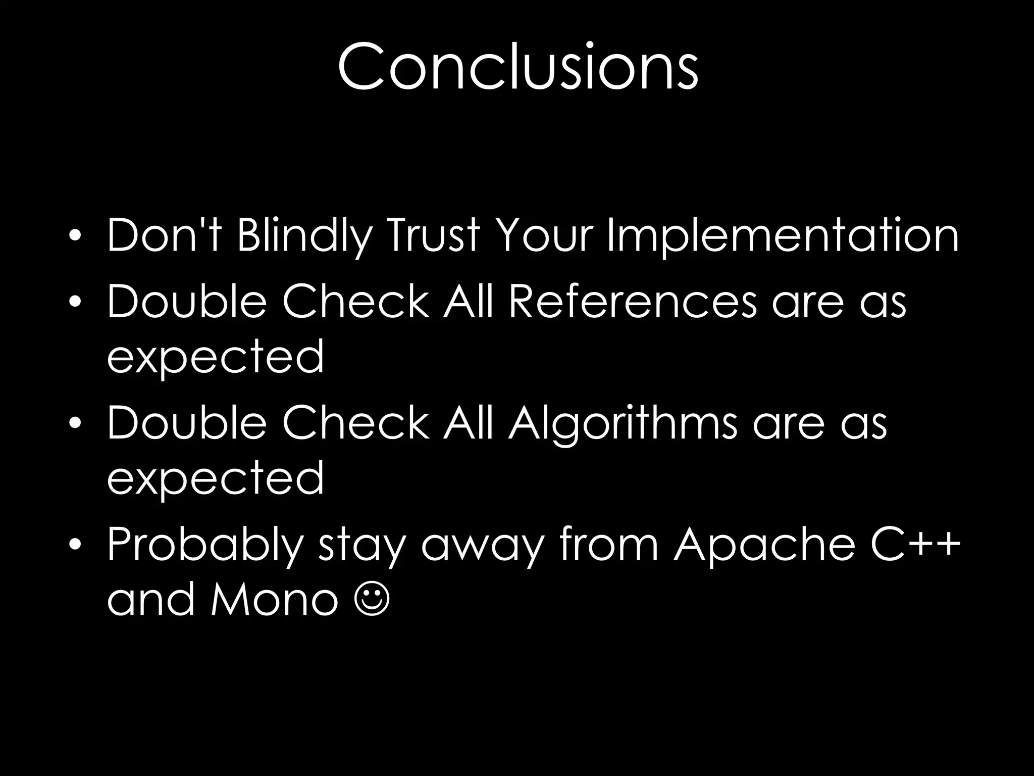 Conclusions
• Don't Blindly Trust Your Implementation
• Double Check All References are as
expected
• Double Check All Algorithms are as
expected
• Probably stay away from Apache C++
and Mono 

 