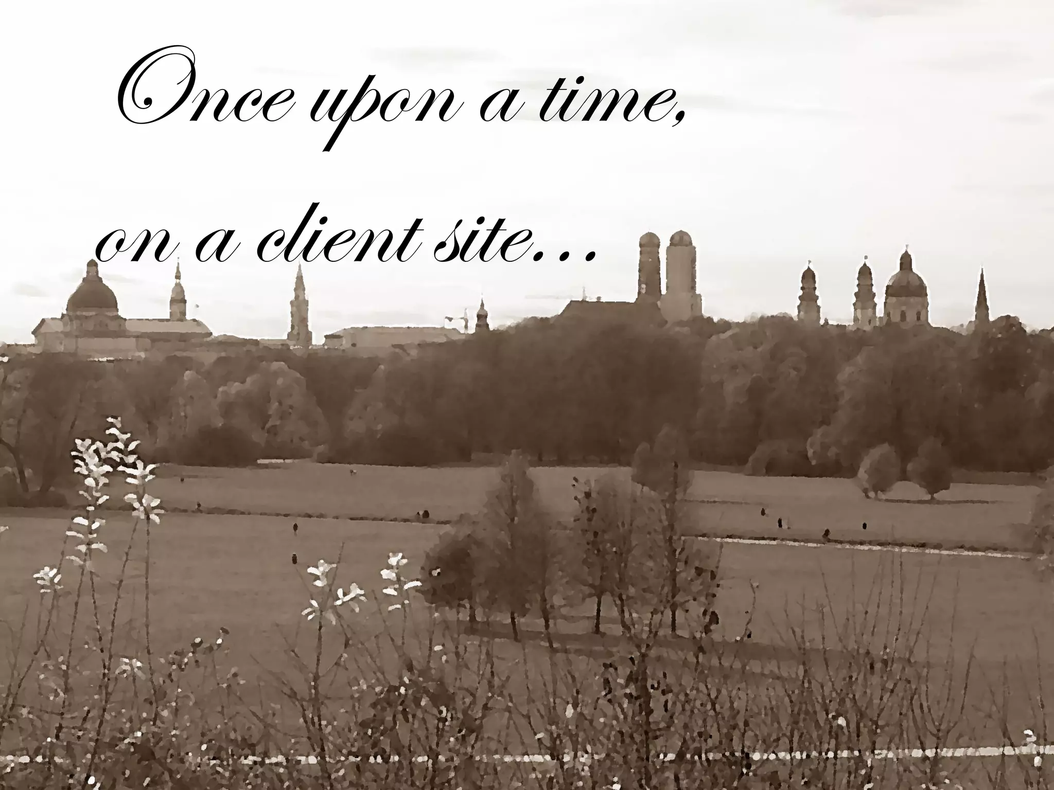 Once upon a time,
on a client site...

 