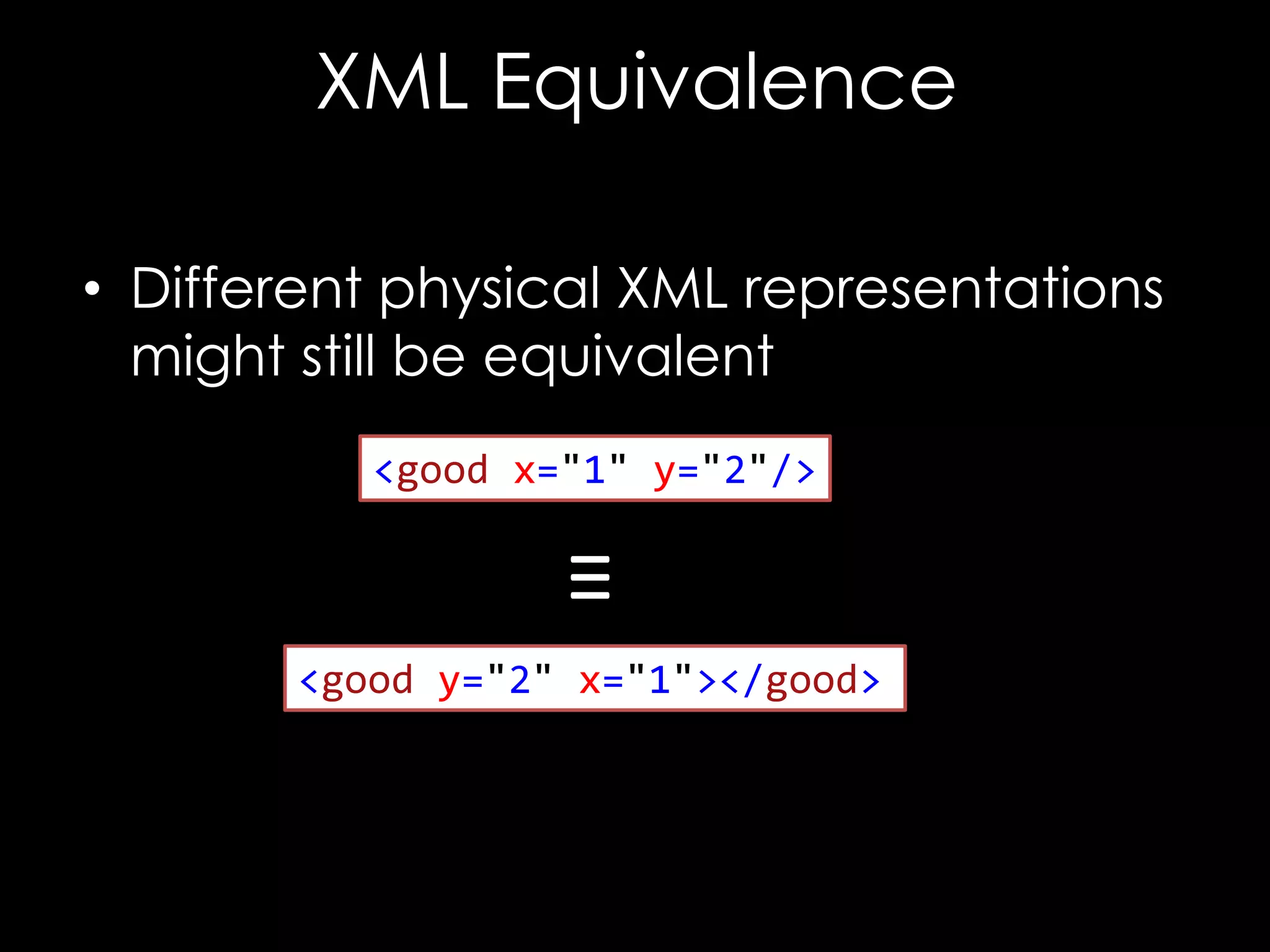 XML Equivalence
• Different physical XML representations
might still be equivalent
<good x="1" y="2"/>

≡
<good y="2" x="1"></good>

 