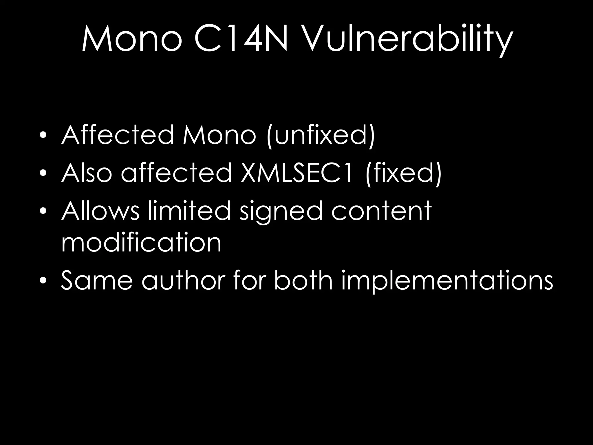Mono C14N Vulnerability
• Affected Mono (unfixed)
• Also affected XMLSEC1 (fixed)
• Allows limited signed content
modification
• Same author for both implementations

 