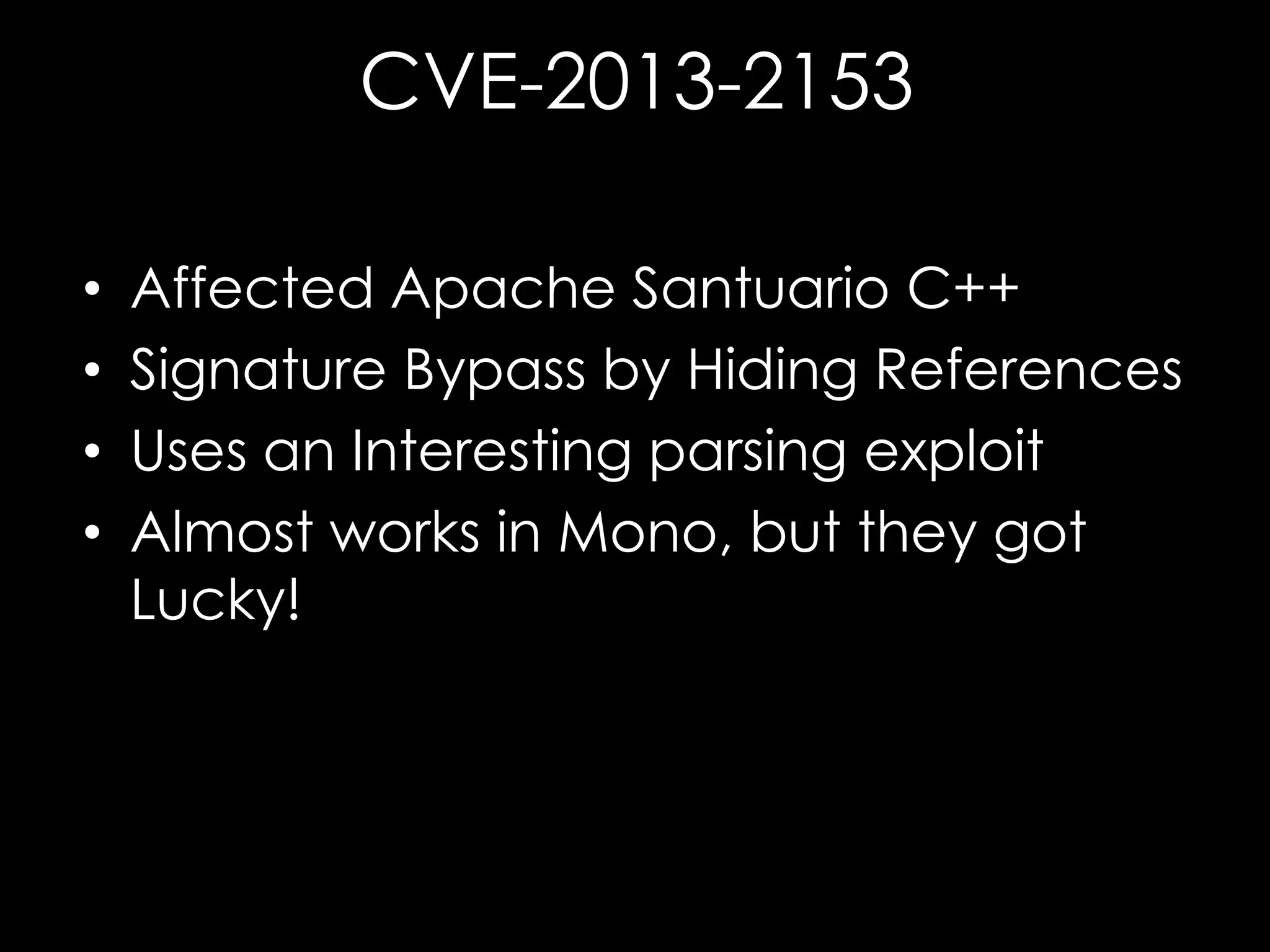 CVE-2013-2153
•
•
•
•

Affected Apache Santuario C++
Signature Bypass by Hiding References
Uses an Interesting parsing exploit
Almost works in Mono, but they got
Lucky!

 