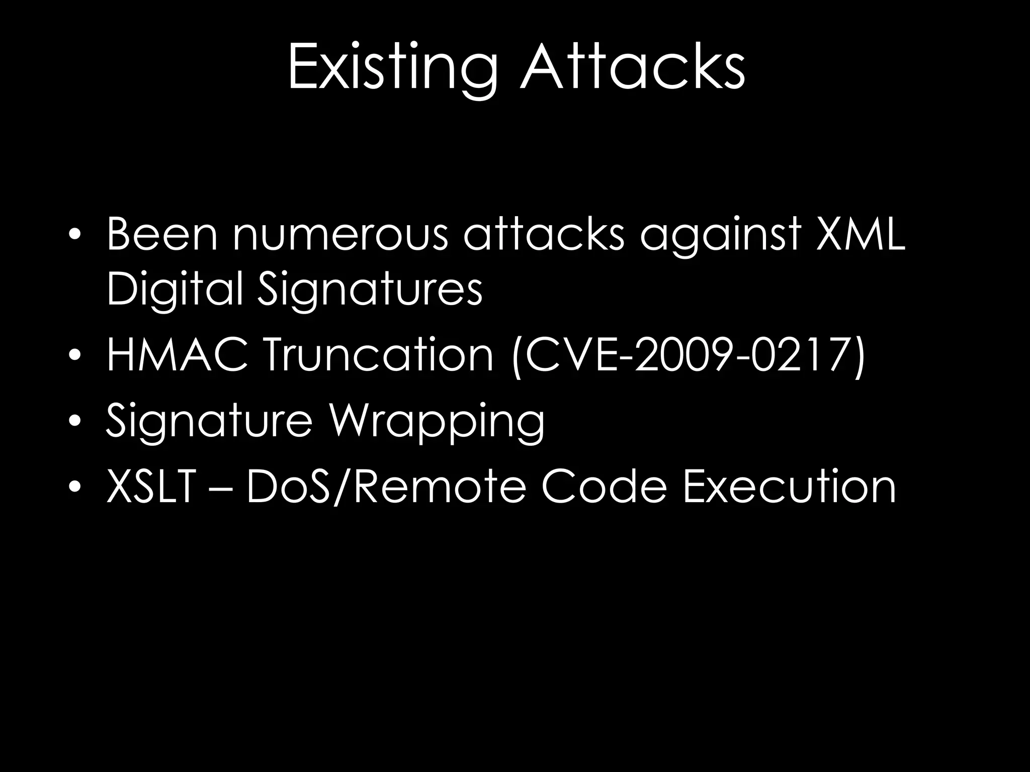 Existing Attacks
• Been numerous attacks against XML
Digital Signatures
• HMAC Truncation (CVE-2009-0217)
• Signature Wrapping
• XSLT – DoS/Remote Code Execution

 