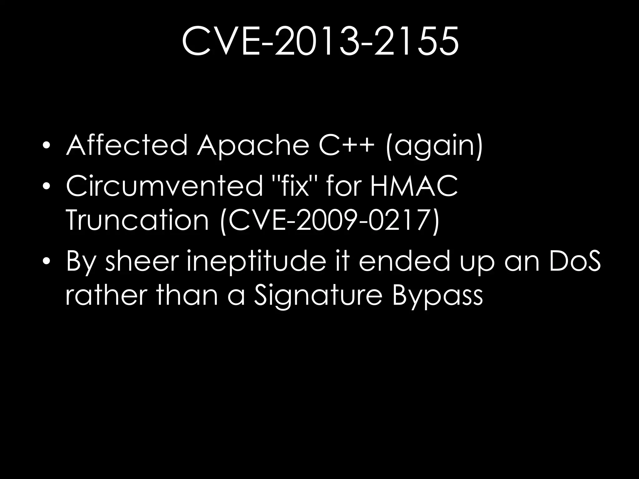 CVE-2013-2155
• Affected Apache C++ (again)
• Circumvented "fix" for HMAC
Truncation (CVE-2009-0217)
• By sheer ineptitude it ended up an DoS
rather than a Signature Bypass

 