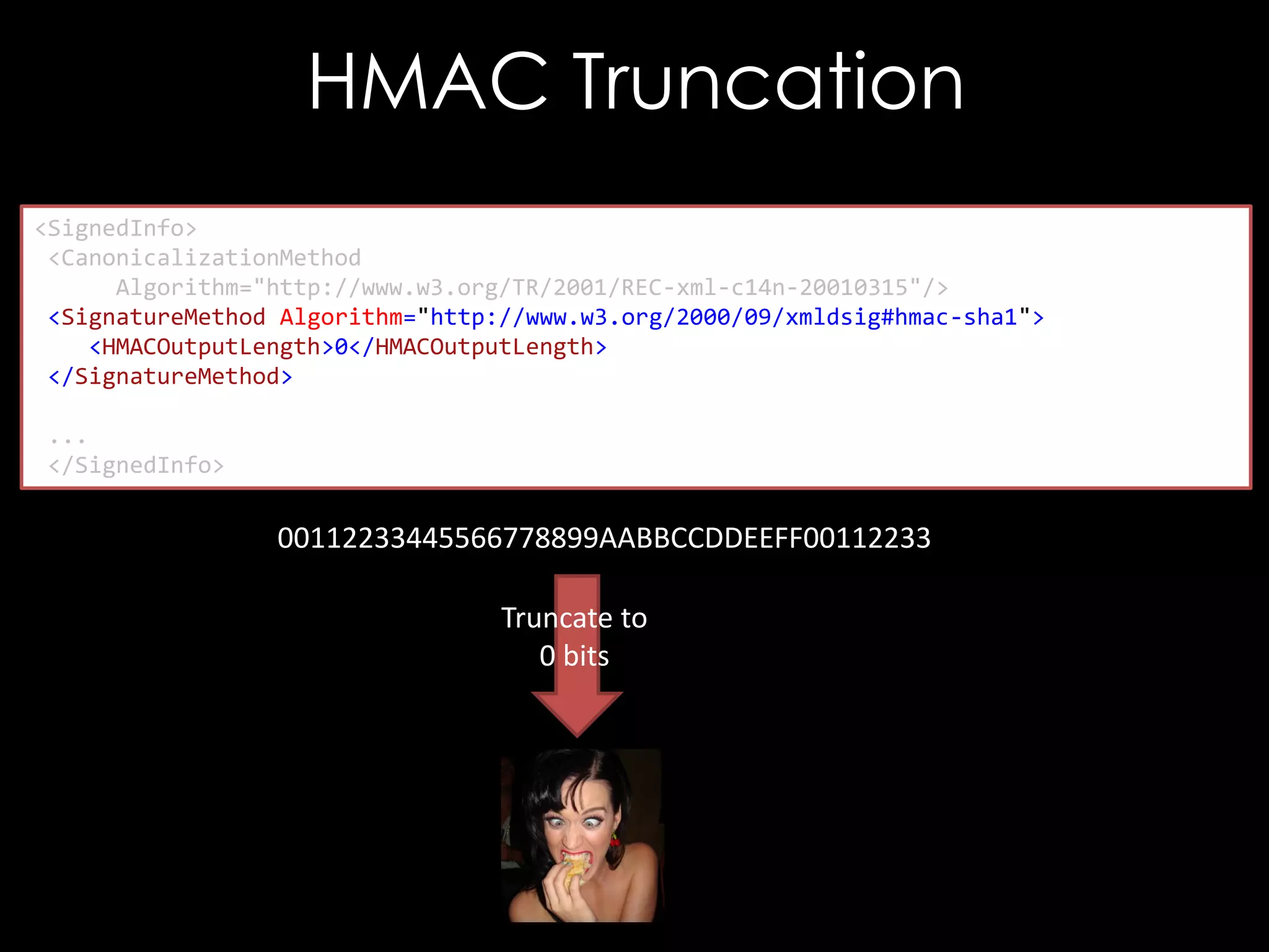 HMAC Truncation
<SignedInfo>
<CanonicalizationMethod
Algorithm="http://www.w3.org/TR/2001/REC-xml-c14n-20010315"/>
<SignatureMethod Algorithm="http://www.w3.org/2000/09/xmldsig#hmac-sha1">
<HMACOutputLength>0</HMACOutputLength>
</SignatureMethod>
...
</SignedInfo>

00112233445566778899AABBCCDDEEFF00112233
Truncate to
0 bits

 