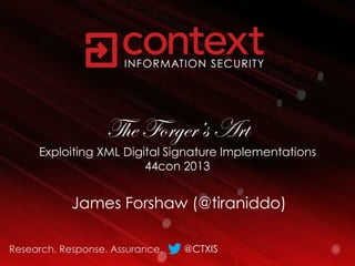 The Forger’s Art

Exploiting XML Digital Signature Implementations
44con 2013

James Forshaw (@tiraniddo)
Research. Response. Assurance.

@CTXIS

 