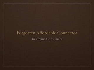 Forgotten Aﬀordable Connector
       to Online Consumers
 