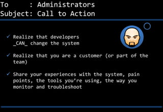 To     : Administrators
Subject: Call to Action


  Realize that developers
   _CAN_ change the system

  Realize that y...