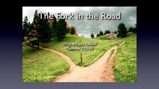The Fork in the Road
Who will you follow?
Matthew 7:13-29
 