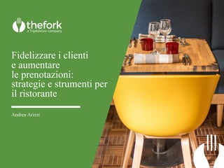 Fidelizzare i clienti
e aumentare
le prenotazioni:
strategie e strumenti per
il ristorante
Andrea Arizzi
 
