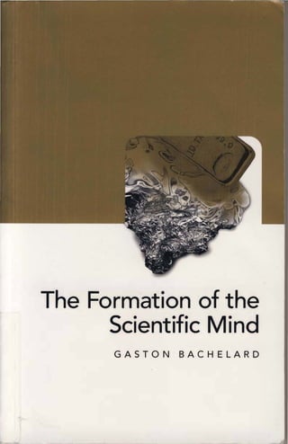 The Formation of the
Scientific Mind
GASTON BACHELARD
 