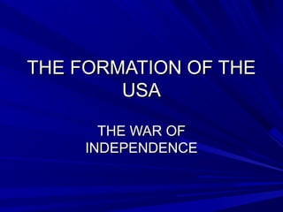 THE FORMATION OF THETHE FORMATION OF THE
USAUSA
THE WAR OFTHE WAR OF
INDEPENDENCEINDEPENDENCE
 