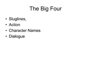 The Big Four
•
•
•
•

Sluglines,
Action
Character Names
Dialogue

 