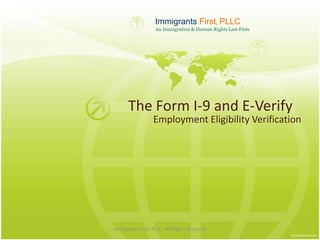 Immigrants First, PLLC
                   An Immigration & Human Rights Law Firm




      The Form I-9 and E-Verify
                  Employment Eligibility Verification




Immigrants First, PLLC - All Rights Reserved
 